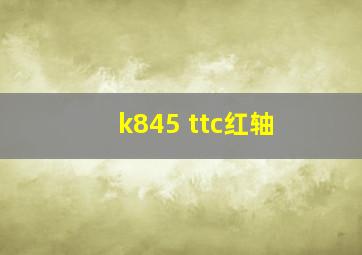 k845 ttc红轴